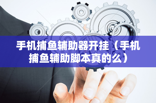 手机捕鱼辅助器开挂（手机捕鱼辅助脚本真的么）