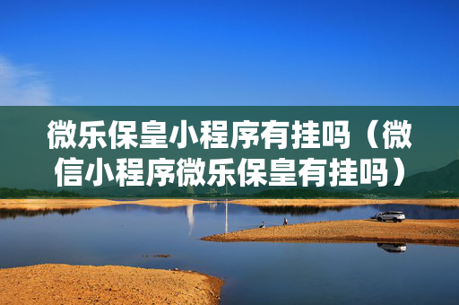 微乐保皇小程序有挂吗（微信小程序微乐保皇有挂吗）