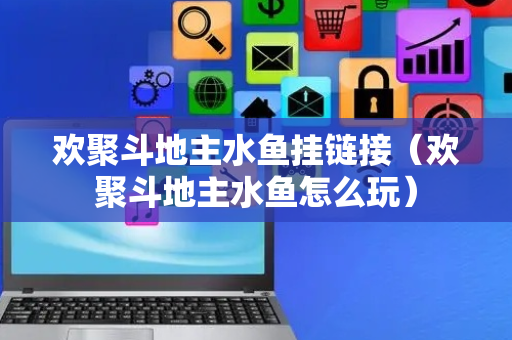 欢聚斗地主水鱼挂链接（欢聚斗地主水鱼怎么玩）