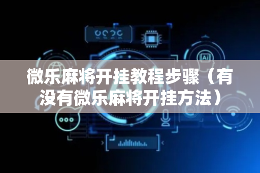 微乐麻将开挂教程步骤（有没有微乐麻将开挂方法）