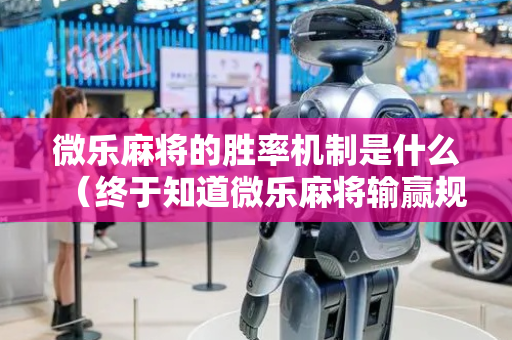 微乐麻将的胜率机制是什么（终于知道微乐麻将输赢规律）