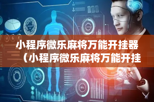 小程序微乐麻将万能开挂器（小程序微乐麻将万能开挂器pos2008）