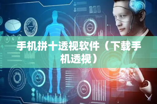 手机拼十透视软件（下载手机透视）