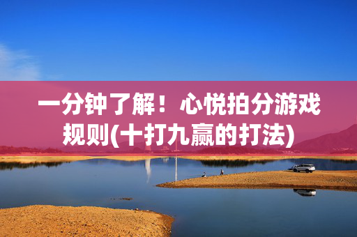 一分钟了解！心悦拍分游戏规则(十打九赢的打法)