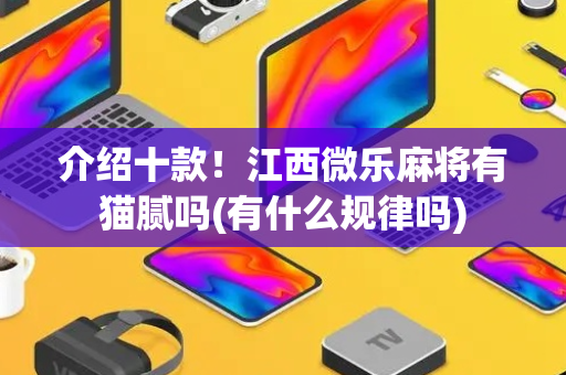 介绍十款！江西微乐麻将有猫腻吗(有什么规律吗)