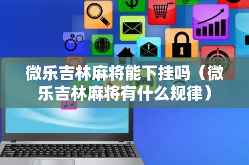 微乐吉林麻将能下挂吗（微乐吉林麻将有什么规律）