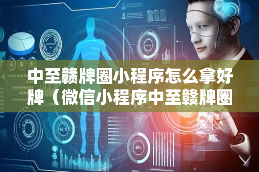 中至赣牌圈小程序怎么拿好牌（微信小程序中至赣牌圈）