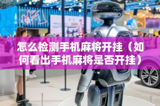 怎么检测手机麻将开挂（如何看出手机麻将是否开挂）