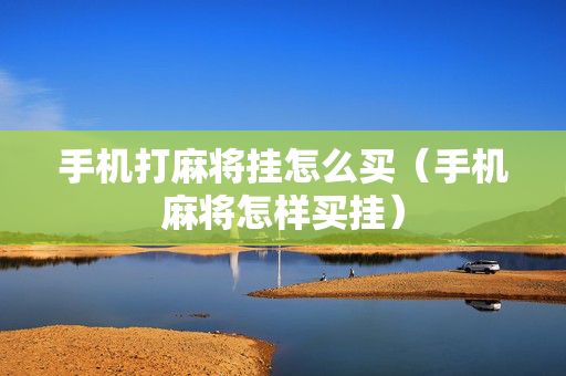 手机打麻将挂怎么买（手机麻将怎样买挂）