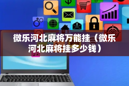 微乐河北麻将万能挂（微乐河北麻将挂多少钱）