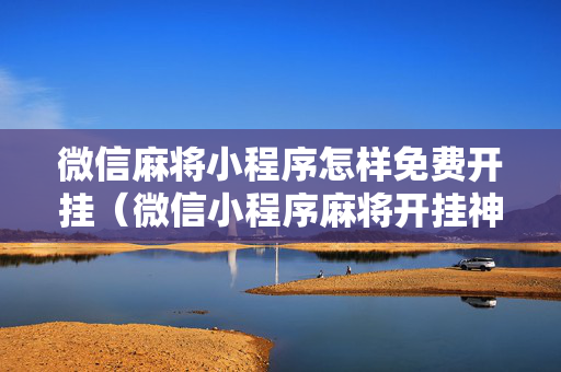 微信麻将小程序怎样免费开挂（微信小程序麻将开挂神器下载软件）