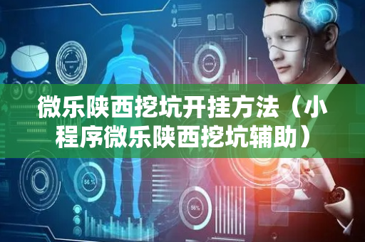 微乐陕西挖坑开挂方法（小程序微乐陕西挖坑辅助）