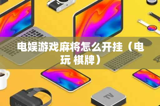 电娱游戏麻将怎么开挂（电玩 棋牌）