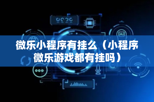 微乐小程序有挂么（小程序微乐游戏都有挂吗）