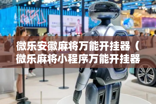 微乐安徽麻将万能开挂器（微乐麻将小程序万能开挂器）