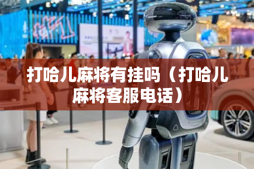 打哈儿麻将有挂吗（打哈儿麻将客服电话）
