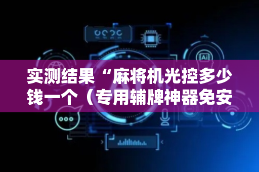 实测结果“麻将机光控多少钱一个（专用辅牌神器免安装）