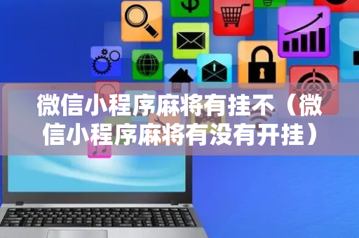微信小程序麻将有挂不（微信小程序麻将有没有开挂）