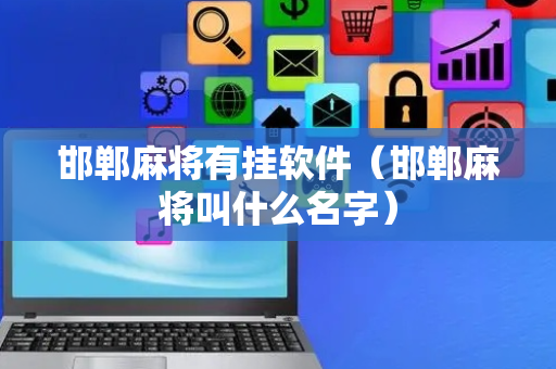 邯郸麻将有挂软件（邯郸麻将叫什么名字）
