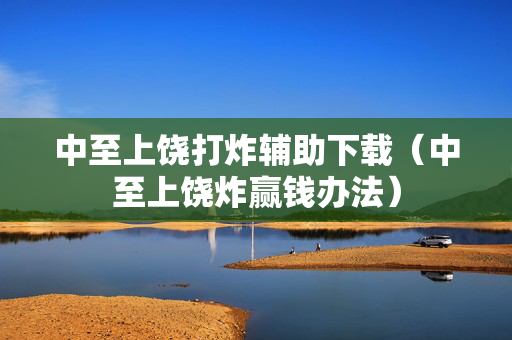 中至上饶打炸辅助下载（中至上饶炸赢钱办法）