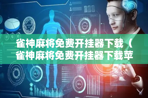 雀神麻将免费开挂器下载（雀神麻将免费开挂器下载苹果）