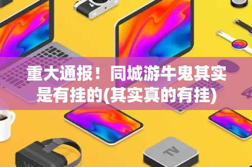 重大通报！同城游牛鬼其实是有挂的(其实真的有挂)