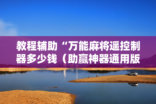 教程辅助“万能麻将遥控制器多少钱（助赢神器通用版）