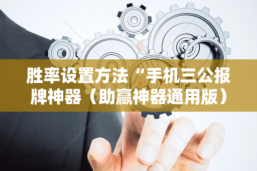 胜率设置方法“手机三公报牌神器（助赢神器通用版）