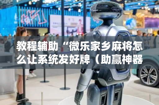 教程辅助“微乐家乡麻将怎么让系统发好牌（助赢神器通用版）