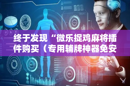 终于发现“微乐捉鸡麻将插件购买（专用辅牌神器免安装）