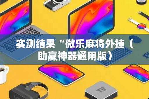 实测结果“微乐麻将外挂（助赢神器通用版）