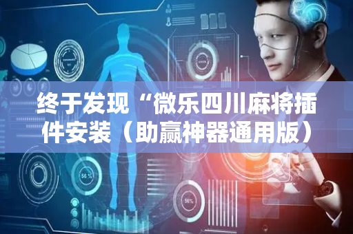 终于发现“微乐四川麻将插件安装（助赢神器通用版）