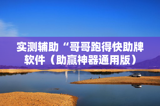 实测辅助“哥哥跑得快助牌软件（助赢神器通用版）