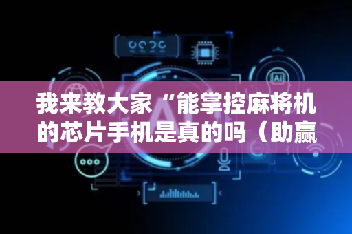 我来教大家“能掌控麻将机的芯片手机是真的吗（助赢神器通用版）