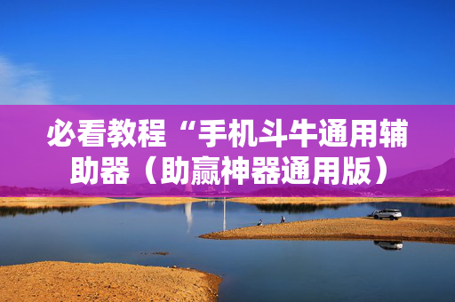 必看教程“手机斗牛通用辅助器（助赢神器通用版）