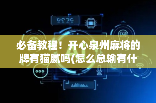 必备教程！开心泉州麻将的牌有猫腻吗(怎么总输有什么猫腻)