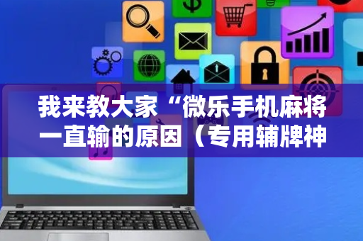 我来教大家“微乐手机麻将一直输的原因（专用辅牌神器免安装）