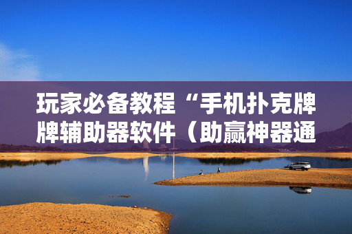 玩家必备教程“手机扑克牌牌辅助器软件（助赢神器通用版）