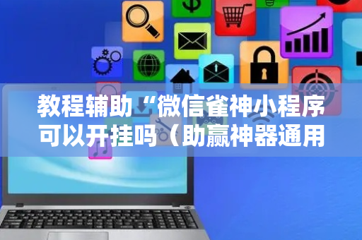 教程辅助“微信雀神小程序可以开挂吗（助赢神器通用版）