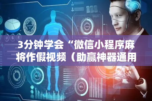 3分钟学会“微信小程序麻将作假视频（助赢神器通用版）