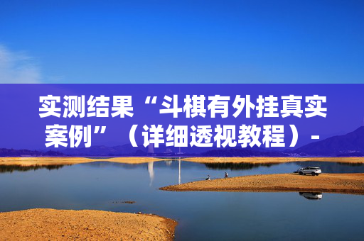 实测结果“斗棋有外挂真实案例”（详细透视教程）-哔哩哔哩