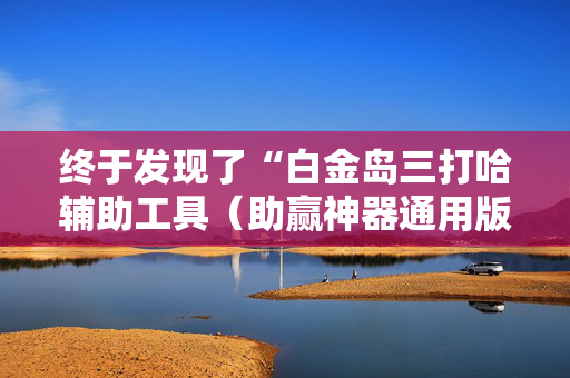 终于发现了“白金岛三打哈辅助工具（助赢神器通用版）