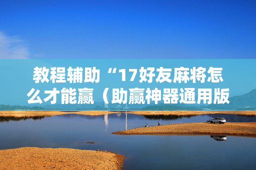教程辅助“17好友麻将怎么才能赢（助赢神器通用版）