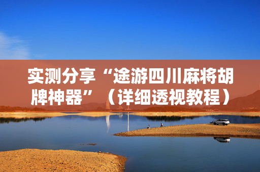 实测分享“途游四川麻将胡牌神器”（详细透视教程）-哔哩哔哩