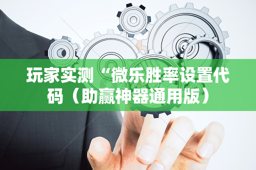 玩家实测“微乐胜率设置代码（助赢神器通用版）