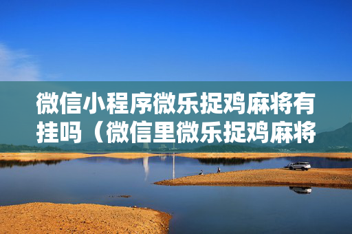微信小程序微乐捉鸡麻将有挂吗（微信里微乐捉鸡麻将如何赢）