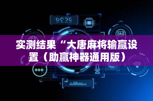 实测结果“大唐麻将输赢设置（助赢神器通用版）