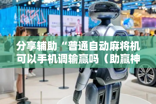 分享辅助“普通自动麻将机可以手机调输赢吗（助赢神器通用版）