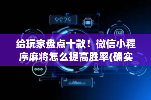 给玩家盘点十款！微信小程序麻将怎么提高胜率(确实有挂吗)