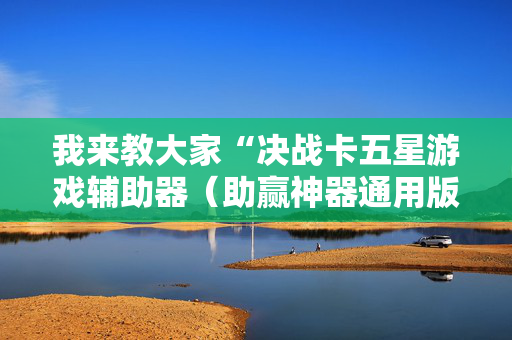 我来教大家“决战卡五星游戏辅助器（助赢神器通用版）